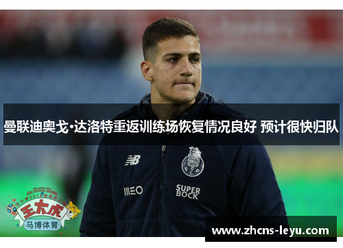 曼联迪奥戈·达洛特重返训练场恢复情况良好 预计很快归队