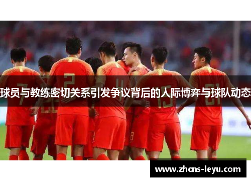 球员与教练密切关系引发争议背后的人际博弈与球队动态