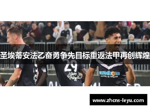 圣埃蒂安法乙奋勇争先目标重返法甲再创辉煌
