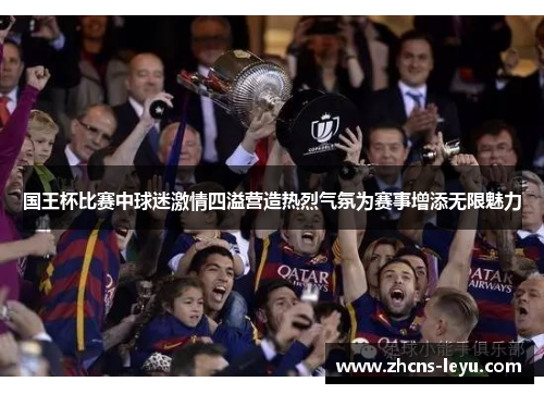 国王杯比赛中球迷激情四溢营造热烈气氛为赛事增添无限魅力