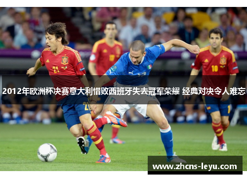 2012年欧洲杯决赛意大利惜败西班牙失去冠军荣耀 经典对决令人难忘