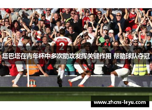 塔巴塔在青年杯中多次助攻发挥关键作用 帮助球队夺冠