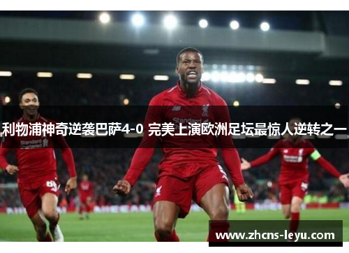 利物浦神奇逆袭巴萨4-0 完美上演欧洲足坛最惊人逆转之一