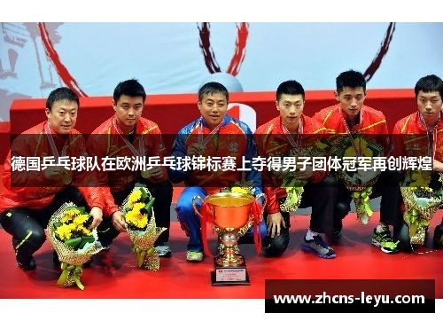 德国乒乓球队在欧洲乒乓球锦标赛上夺得男子团体冠军再创辉煌