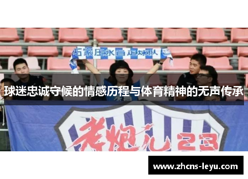 球迷忠诚守候的情感历程与体育精神的无声传承