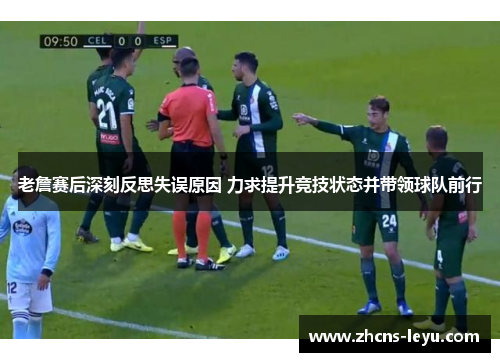 老詹赛后深刻反思失误原因 力求提升竞技状态并带领球队前行