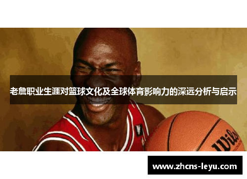老詹职业生涯对篮球文化及全球体育影响力的深远分析与启示
