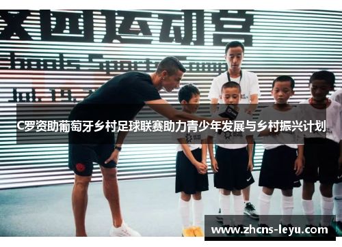C罗资助葡萄牙乡村足球联赛助力青少年发展与乡村振兴计划