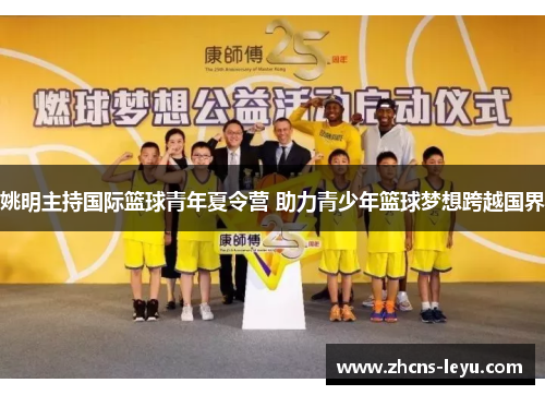 姚明主持国际篮球青年夏令营 助力青少年篮球梦想跨越国界