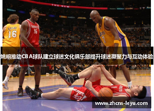 姚明推动CBA球队建立球迷文化俱乐部提升球迷凝聚力与互动体验