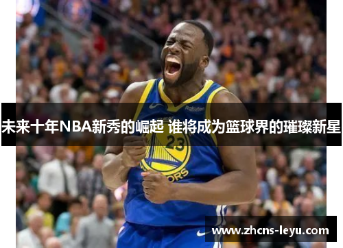 未来十年NBA新秀的崛起 谁将成为篮球界的璀璨新星