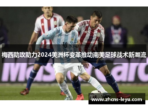 梅西助攻助力2024美洲杯变革推动南美足球战术新潮流