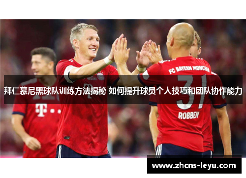 拜仁慕尼黑球队训练方法揭秘 如何提升球员个人技巧和团队协作能力