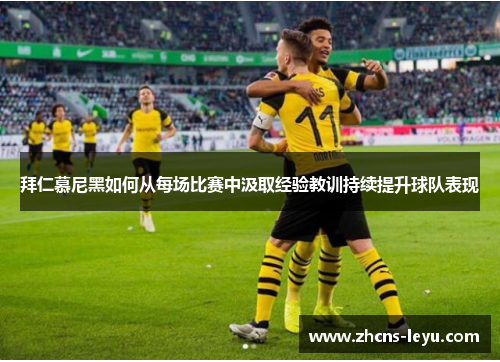 拜仁慕尼黑如何从每场比赛中汲取经验教训持续提升球队表现