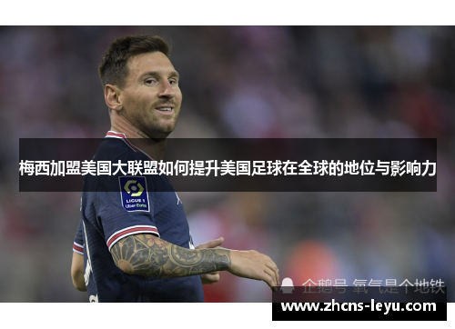 梅西加盟美国大联盟如何提升美国足球在全球的地位与影响力