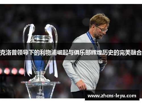 克洛普领导下的利物浦崛起与俱乐部辉煌历史的完美融合