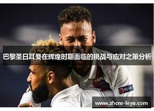 巴黎圣日耳曼在辉煌时期面临的挑战与应对之策分析