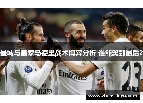 曼城与皇家马德里战术博弈分析 谁能笑到最后？
