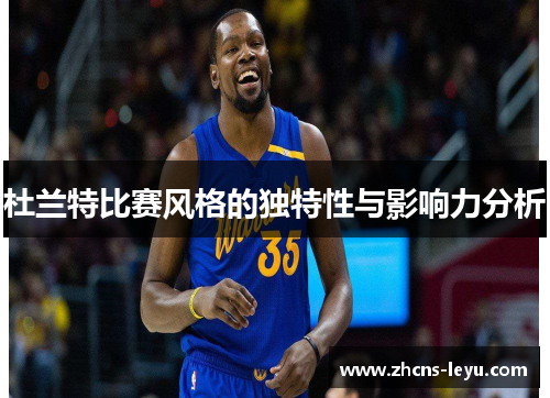 杜兰特比赛风格的独特性与影响力分析