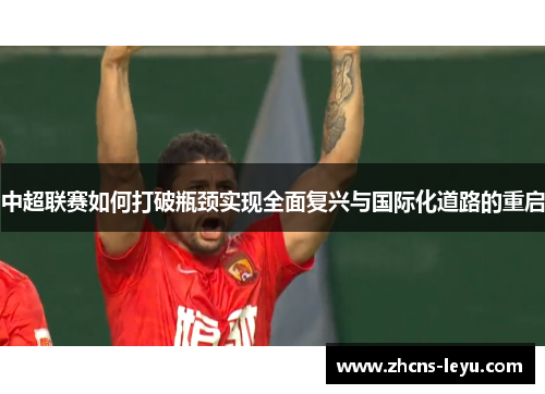 中超联赛如何打破瓶颈实现全面复兴与国际化道路的重启