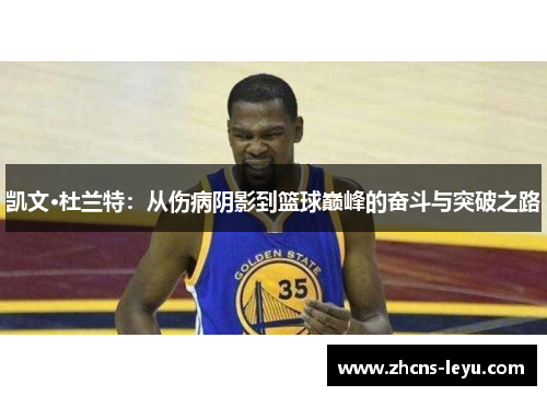 凯文·杜兰特：从伤病阴影到篮球巅峰的奋斗与突破之路