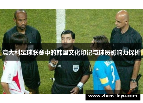意大利足球联赛中的韩国文化印记与球员影响力探析