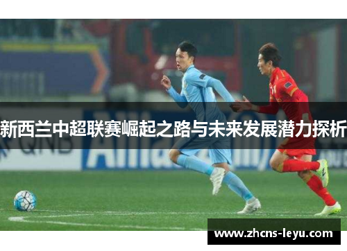新西兰中超联赛崛起之路与未来发展潜力探析