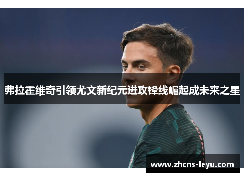 弗拉霍维奇引领尤文新纪元进攻锋线崛起成未来之星