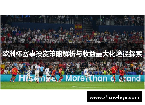 欧洲杯赛事投资策略解析与收益最大化途径探索