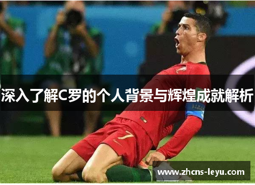深入了解C罗的个人背景与辉煌成就解析