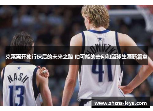 克莱离开独行侠后的未来之路 他可能的去向和篮球生涯新篇章