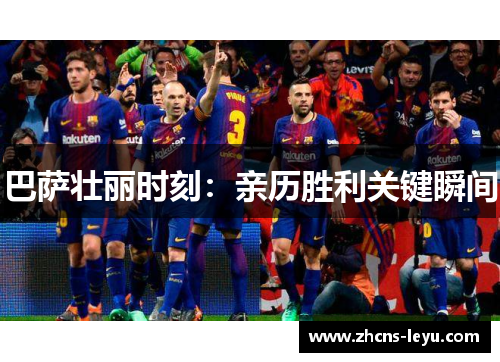 巴萨壮丽时刻：亲历胜利关键瞬间