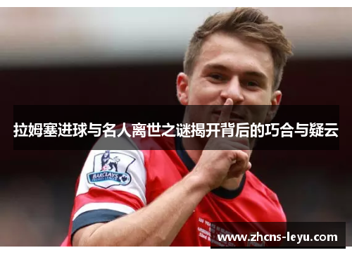 拉姆塞进球与名人离世之谜揭开背后的巧合与疑云