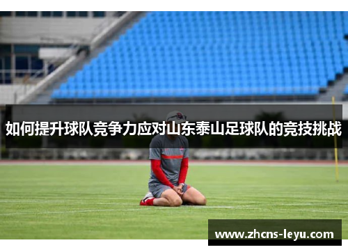如何提升球队竞争力应对山东泰山足球队的竞技挑战
