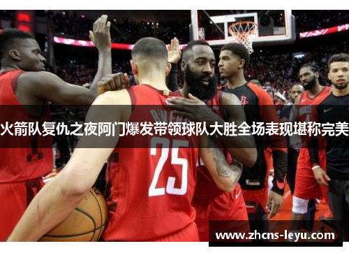 火箭队复仇之夜阿门爆发带领球队大胜全场表现堪称完美