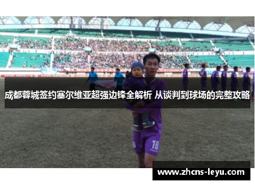 成都蓉城签约塞尔维亚超强边锋全解析 从谈判到球场的完整攻略