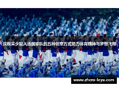 庆祝吴少聪入选国家队的五种创意方式助力体育精神与梦想飞翔