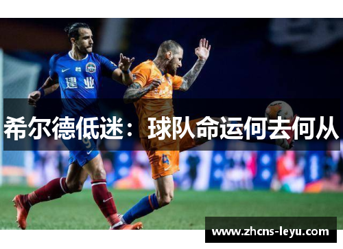 希尔德低迷：球队命运何去何从
