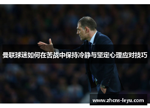 曼联球迷如何在苦战中保持冷静与坚定心理应对技巧