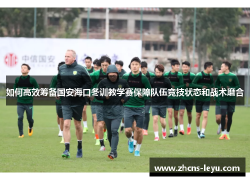 如何高效筹备国安海口冬训教学赛保障队伍竞技状态和战术磨合