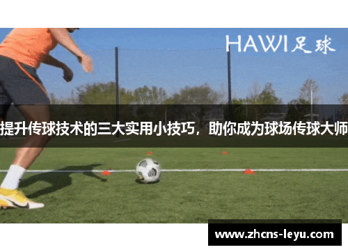 提升传球技术的三大实用小技巧，助你成为球场传球大师
