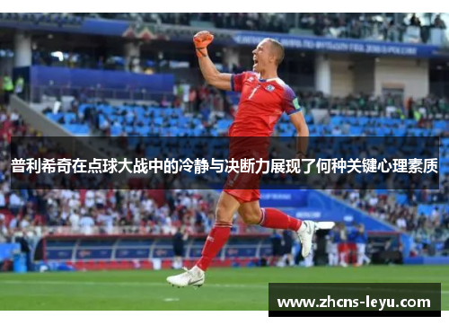 普利希奇在点球大战中的冷静与决断力展现了何种关键心理素质