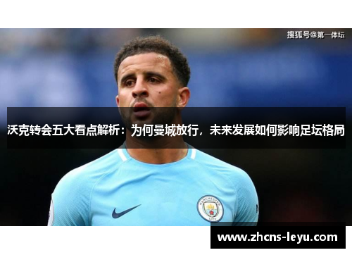 沃克转会五大看点解析：为何曼城放行，未来发展如何影响足坛格局