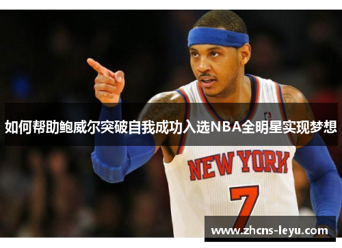 如何帮助鲍威尔突破自我成功入选NBA全明星实现梦想
