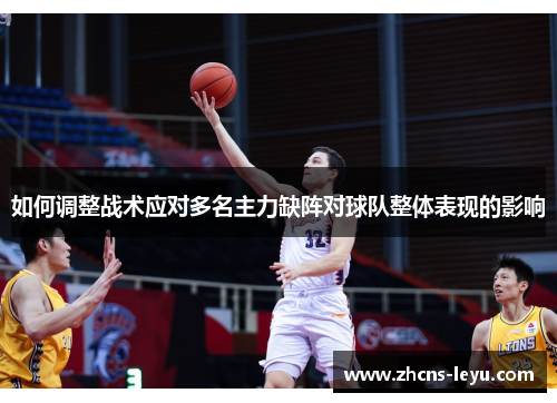 如何调整战术应对多名主力缺阵对球队整体表现的影响