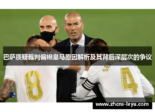 巴萨质疑裁判偏袒皇马原因解析及其背后深层次的争议
