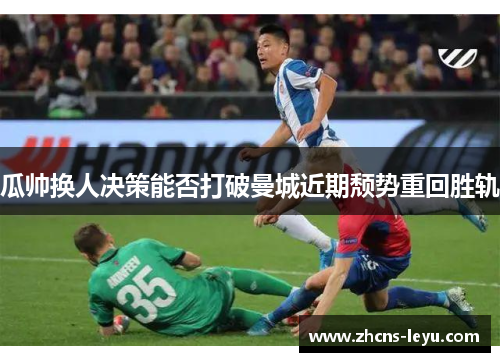 瓜帅换人决策能否打破曼城近期颓势重回胜轨