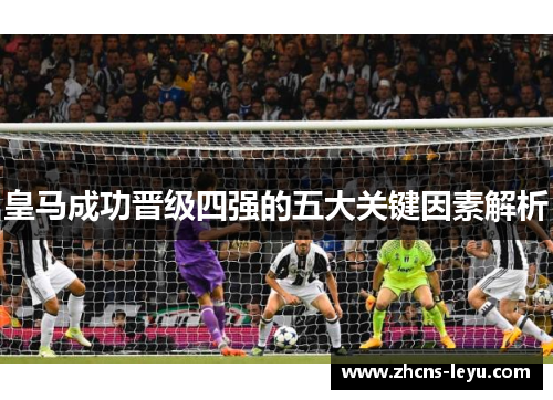 皇马成功晋级四强的五大关键因素解析