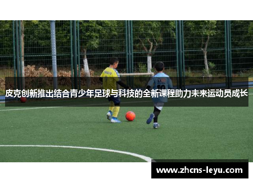 皮克创新推出结合青少年足球与科技的全新课程助力未来运动员成长