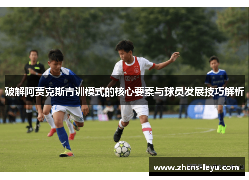 破解阿贾克斯青训模式的核心要素与球员发展技巧解析